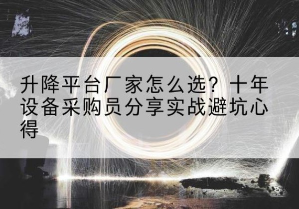 铁山港升降平台厂家-怎么选？十年设备采购员分享实战避坑心得