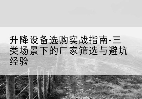 铁山港移动式升降机厂家推荐-升降设备选购实战指南-三类场景下的厂家筛选与避坑经验