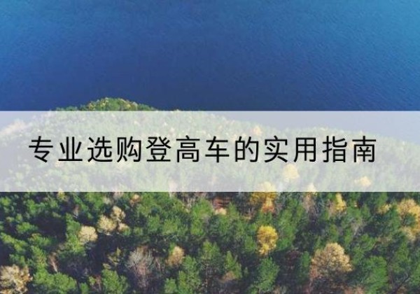 铁山港电动登高车厂家推荐-专业选购登高车的实用指南