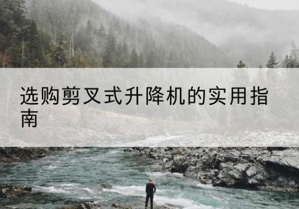铁山港剪叉式升降机怎么选-选购剪叉式升降机的实用指南