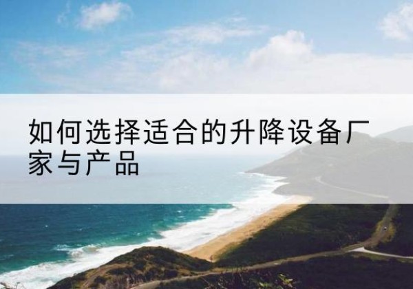 铁山港电动升降平台厂家-如何选择适合的升降设备厂家与产品