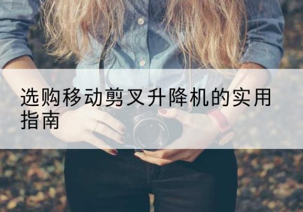 铁山港移动剪叉升降机怎么选-选购移动剪叉升降机的实用指南